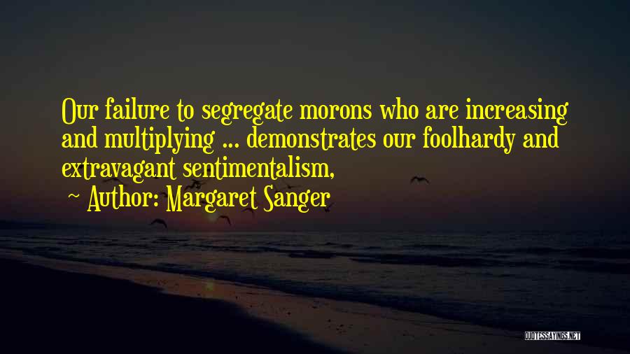 Margaret Sanger Quotes: Our Failure To Segregate Morons Who Are Increasing And Multiplying ... Demonstrates Our Foolhardy And Extravagant Sentimentalism,