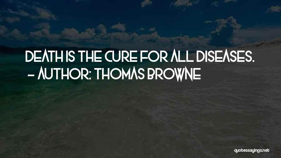 Thomas Browne Quotes: Death Is The Cure For All Diseases.