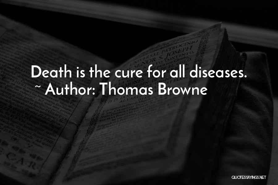 Thomas Browne Quotes: Death Is The Cure For All Diseases.