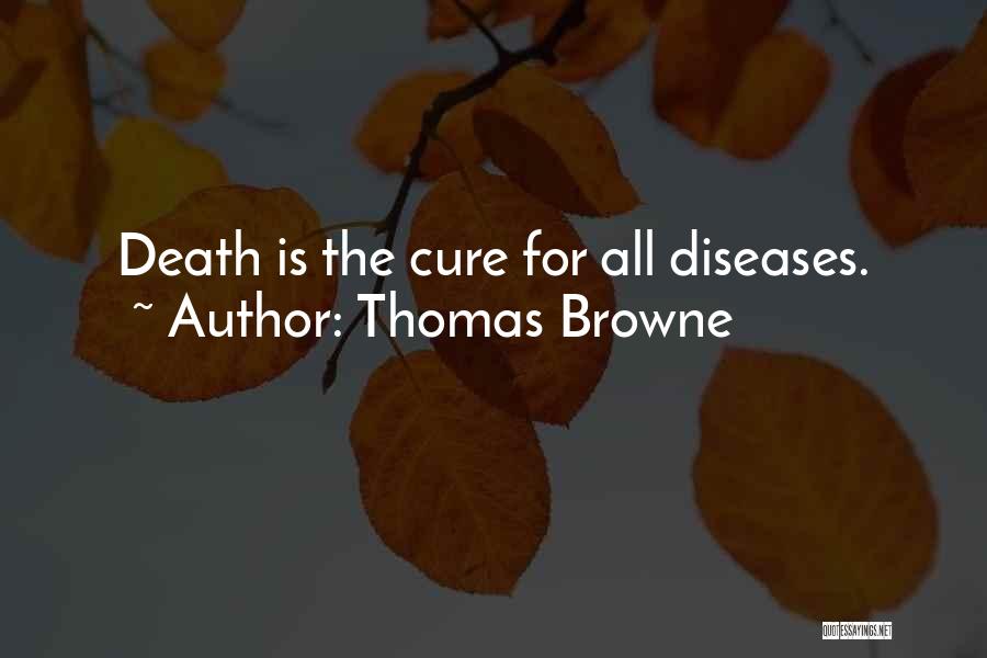 Thomas Browne Quotes: Death Is The Cure For All Diseases.