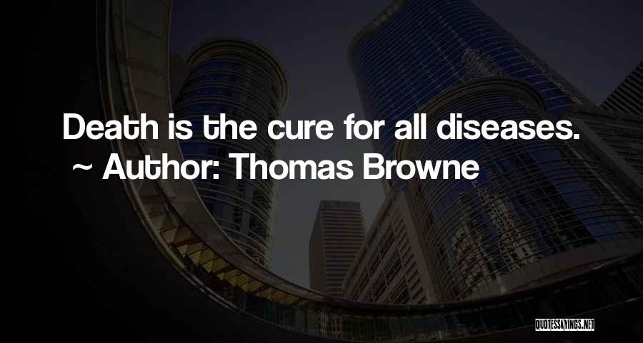 Thomas Browne Quotes: Death Is The Cure For All Diseases.