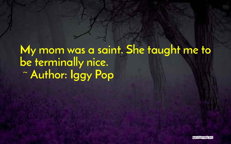 Iggy Pop Quotes: My Mom Was A Saint. She Taught Me To Be Terminally Nice.
