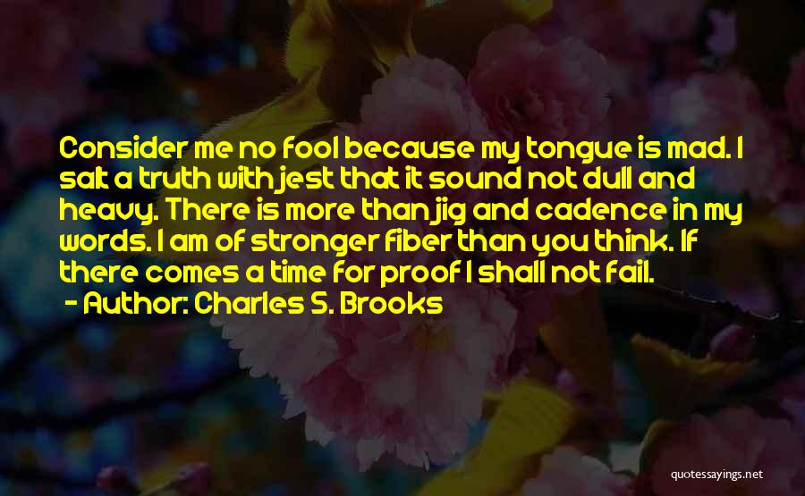 Charles S. Brooks Quotes: Consider Me No Fool Because My Tongue Is Mad. I Salt A Truth With Jest That It Sound Not Dull