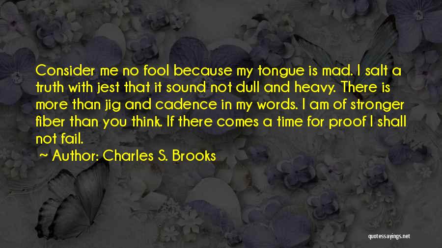 Charles S. Brooks Quotes: Consider Me No Fool Because My Tongue Is Mad. I Salt A Truth With Jest That It Sound Not Dull