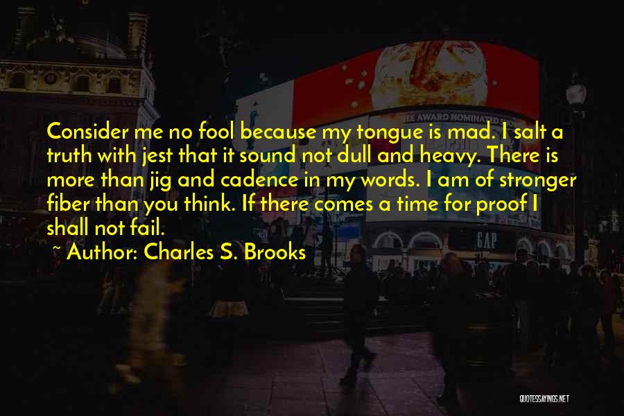 Charles S. Brooks Quotes: Consider Me No Fool Because My Tongue Is Mad. I Salt A Truth With Jest That It Sound Not Dull