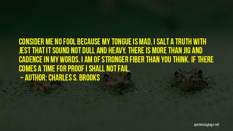 Charles S. Brooks Quotes: Consider Me No Fool Because My Tongue Is Mad. I Salt A Truth With Jest That It Sound Not Dull