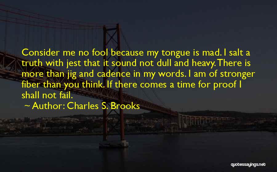 Charles S. Brooks Quotes: Consider Me No Fool Because My Tongue Is Mad. I Salt A Truth With Jest That It Sound Not Dull