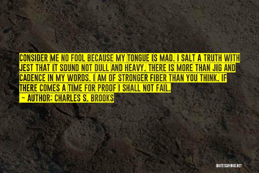 Charles S. Brooks Quotes: Consider Me No Fool Because My Tongue Is Mad. I Salt A Truth With Jest That It Sound Not Dull