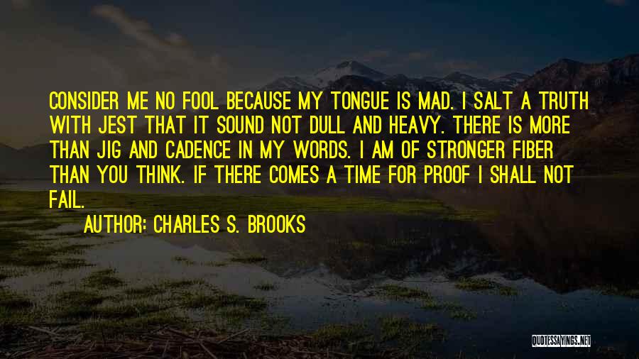 Charles S. Brooks Quotes: Consider Me No Fool Because My Tongue Is Mad. I Salt A Truth With Jest That It Sound Not Dull