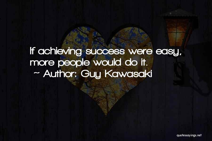 Guy Kawasaki Quotes: If Achieving Success Were Easy, More People Would Do It.