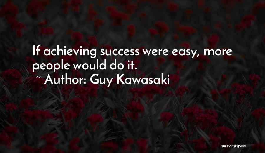 Guy Kawasaki Quotes: If Achieving Success Were Easy, More People Would Do It.