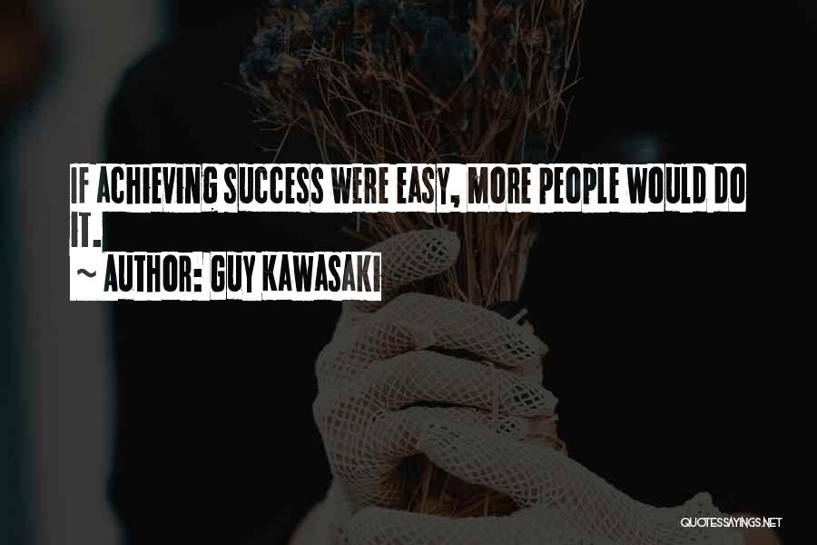 Guy Kawasaki Quotes: If Achieving Success Were Easy, More People Would Do It.