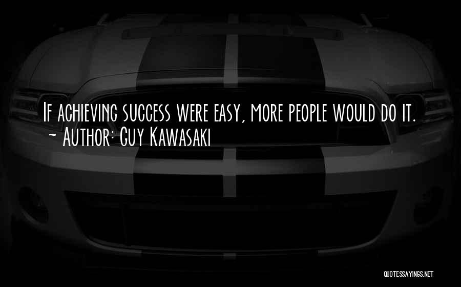 Guy Kawasaki Quotes: If Achieving Success Were Easy, More People Would Do It.