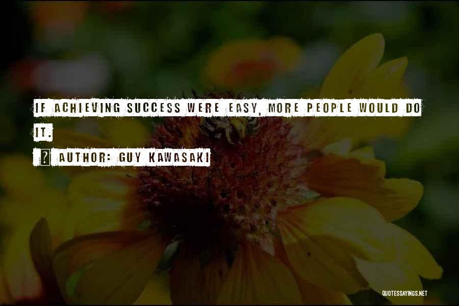 Guy Kawasaki Quotes: If Achieving Success Were Easy, More People Would Do It.