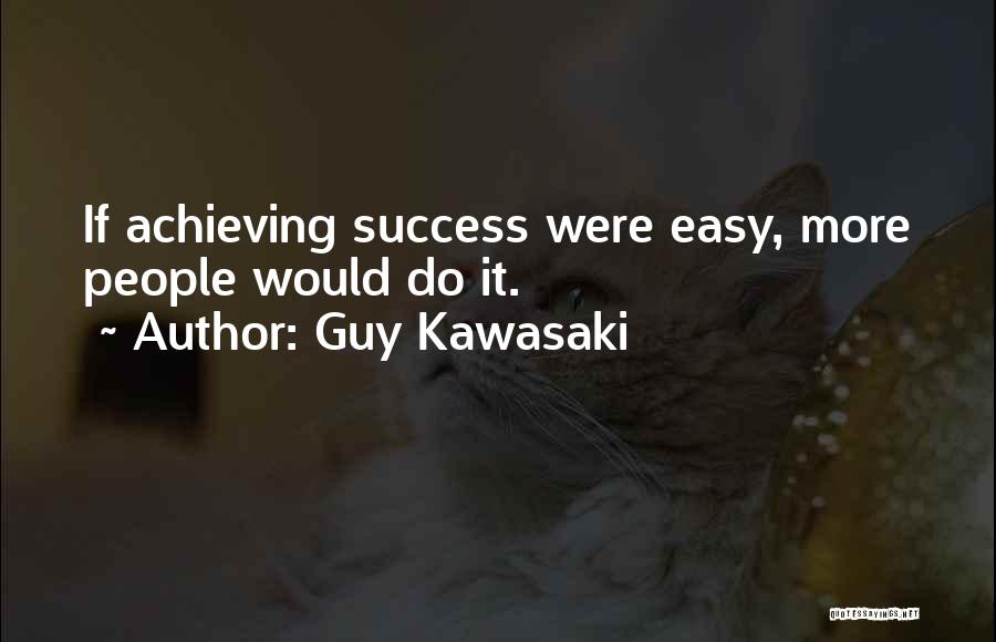Guy Kawasaki Quotes: If Achieving Success Were Easy, More People Would Do It.