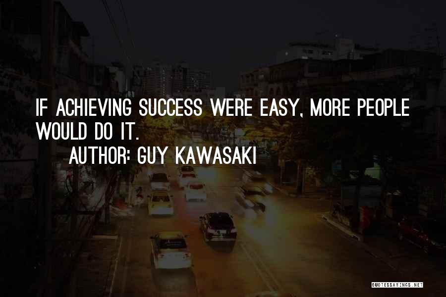 Guy Kawasaki Quotes: If Achieving Success Were Easy, More People Would Do It.