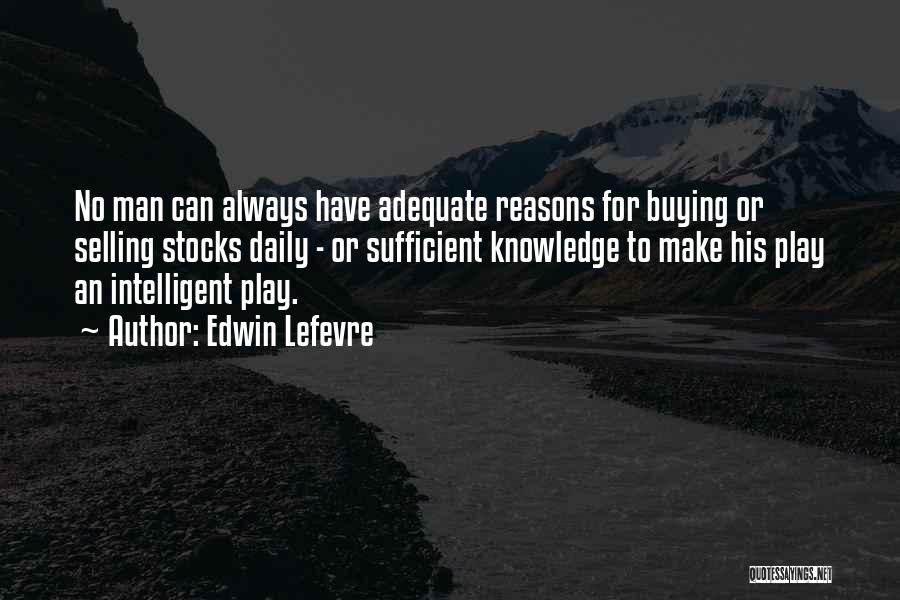 Edwin Lefevre Quotes: No Man Can Always Have Adequate Reasons For Buying Or Selling Stocks Daily - Or Sufficient Knowledge To Make His