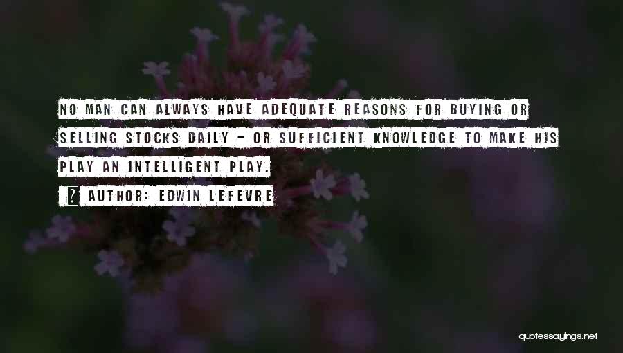 Edwin Lefevre Quotes: No Man Can Always Have Adequate Reasons For Buying Or Selling Stocks Daily - Or Sufficient Knowledge To Make His