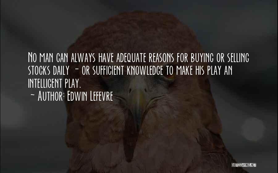 Edwin Lefevre Quotes: No Man Can Always Have Adequate Reasons For Buying Or Selling Stocks Daily - Or Sufficient Knowledge To Make His