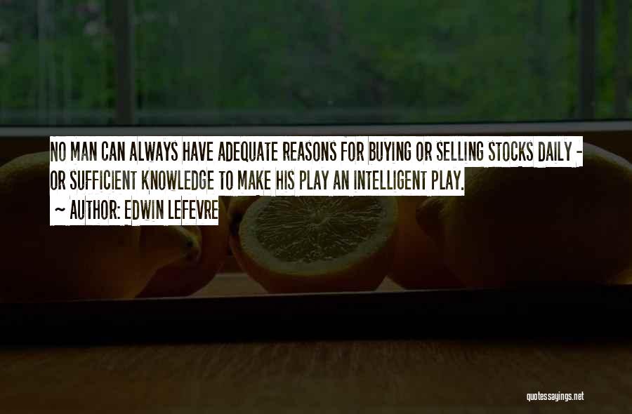 Edwin Lefevre Quotes: No Man Can Always Have Adequate Reasons For Buying Or Selling Stocks Daily - Or Sufficient Knowledge To Make His