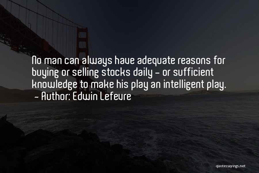 Edwin Lefevre Quotes: No Man Can Always Have Adequate Reasons For Buying Or Selling Stocks Daily - Or Sufficient Knowledge To Make His