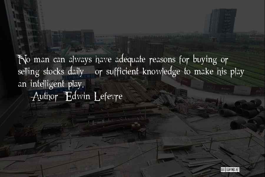 Edwin Lefevre Quotes: No Man Can Always Have Adequate Reasons For Buying Or Selling Stocks Daily - Or Sufficient Knowledge To Make His