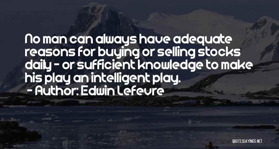 Edwin Lefevre Quotes: No Man Can Always Have Adequate Reasons For Buying Or Selling Stocks Daily - Or Sufficient Knowledge To Make His