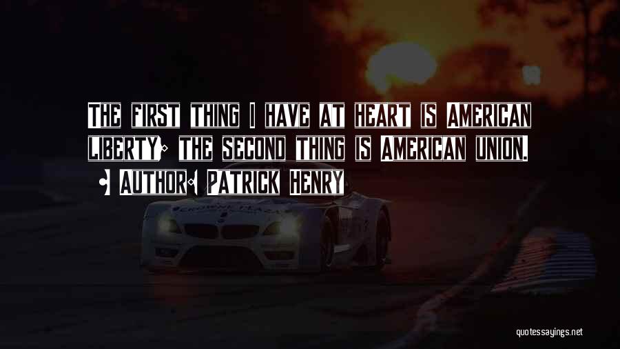 Patrick Henry Quotes: The First Thing I Have At Heart Is American Liberty; The Second Thing Is American Union.