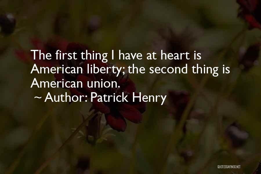 Patrick Henry Quotes: The First Thing I Have At Heart Is American Liberty; The Second Thing Is American Union.