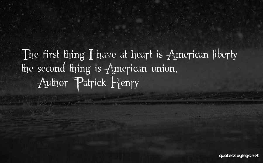 Patrick Henry Quotes: The First Thing I Have At Heart Is American Liberty; The Second Thing Is American Union.