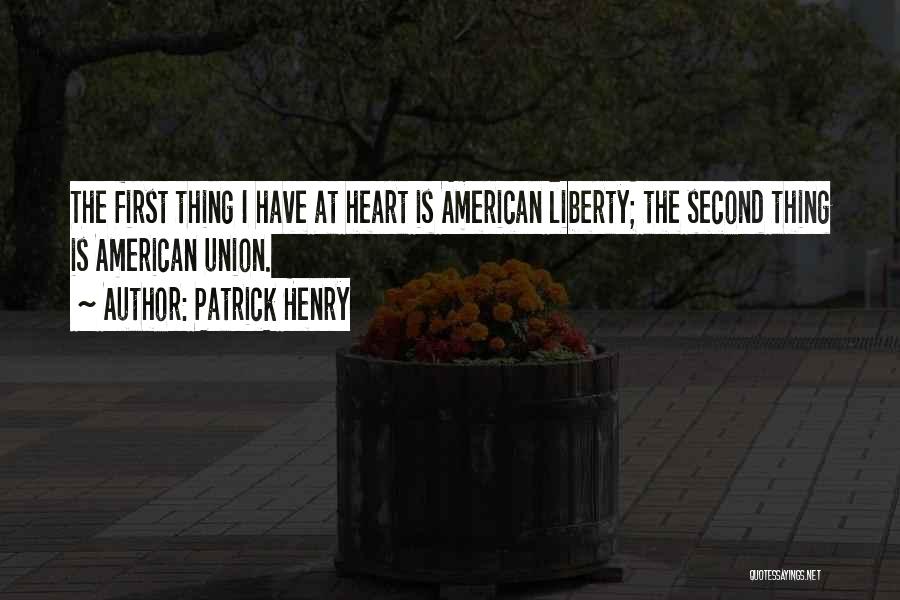 Patrick Henry Quotes: The First Thing I Have At Heart Is American Liberty; The Second Thing Is American Union.