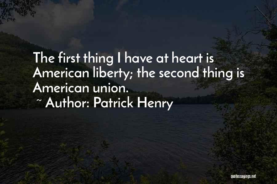 Patrick Henry Quotes: The First Thing I Have At Heart Is American Liberty; The Second Thing Is American Union.