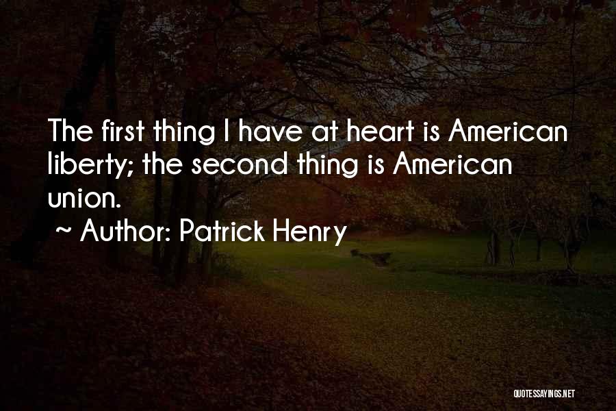 Patrick Henry Quotes: The First Thing I Have At Heart Is American Liberty; The Second Thing Is American Union.