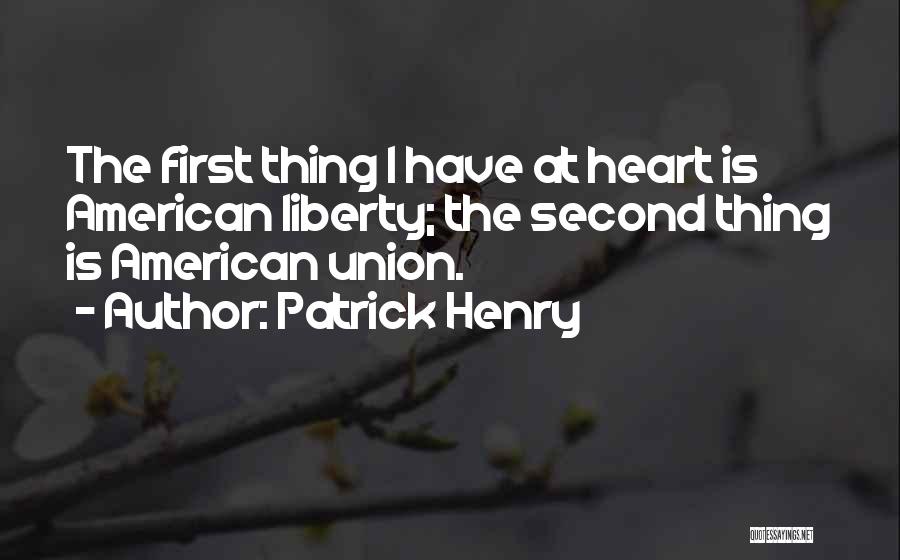 Patrick Henry Quotes: The First Thing I Have At Heart Is American Liberty; The Second Thing Is American Union.