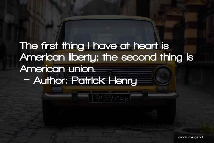 Patrick Henry Quotes: The First Thing I Have At Heart Is American Liberty; The Second Thing Is American Union.