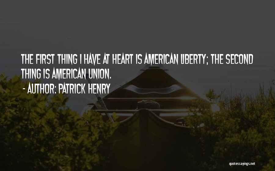 Patrick Henry Quotes: The First Thing I Have At Heart Is American Liberty; The Second Thing Is American Union.