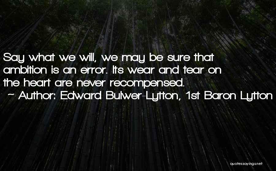 Edward Bulwer-Lytton, 1st Baron Lytton Quotes: Say What We Will, We May Be Sure That Ambition Is An Error. Its Wear And Tear On The Heart