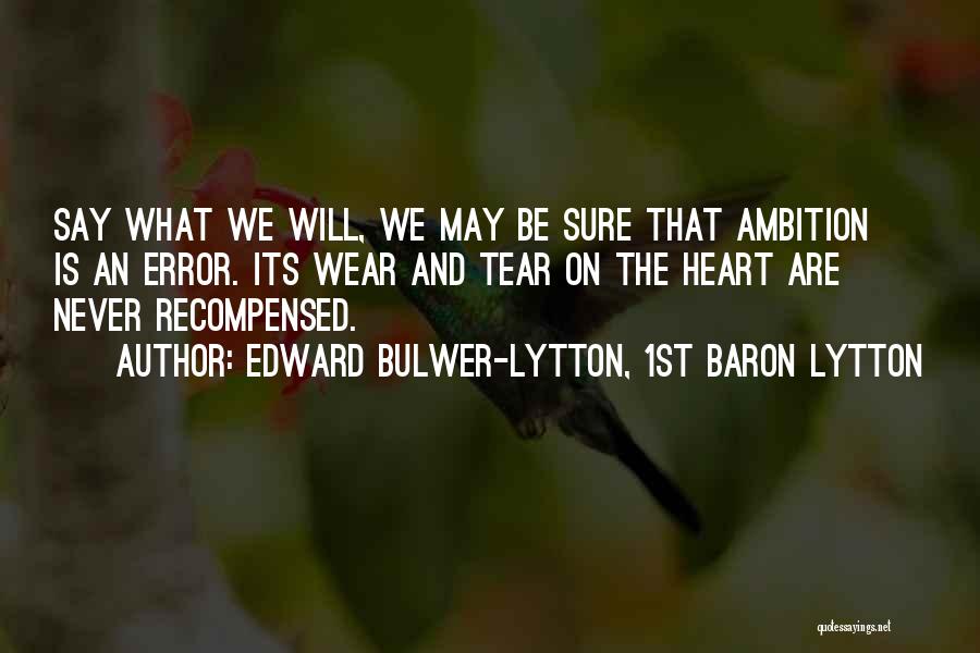 Edward Bulwer-Lytton, 1st Baron Lytton Quotes: Say What We Will, We May Be Sure That Ambition Is An Error. Its Wear And Tear On The Heart