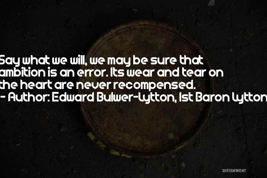 Edward Bulwer-Lytton, 1st Baron Lytton Quotes: Say What We Will, We May Be Sure That Ambition Is An Error. Its Wear And Tear On The Heart