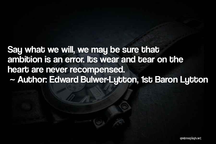 Edward Bulwer-Lytton, 1st Baron Lytton Quotes: Say What We Will, We May Be Sure That Ambition Is An Error. Its Wear And Tear On The Heart