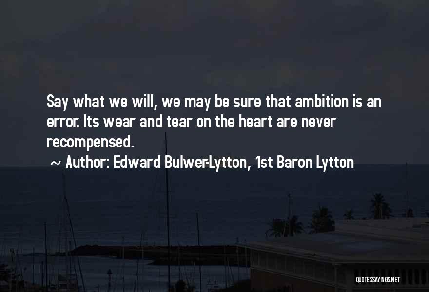 Edward Bulwer-Lytton, 1st Baron Lytton Quotes: Say What We Will, We May Be Sure That Ambition Is An Error. Its Wear And Tear On The Heart