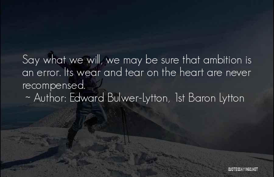 Edward Bulwer-Lytton, 1st Baron Lytton Quotes: Say What We Will, We May Be Sure That Ambition Is An Error. Its Wear And Tear On The Heart