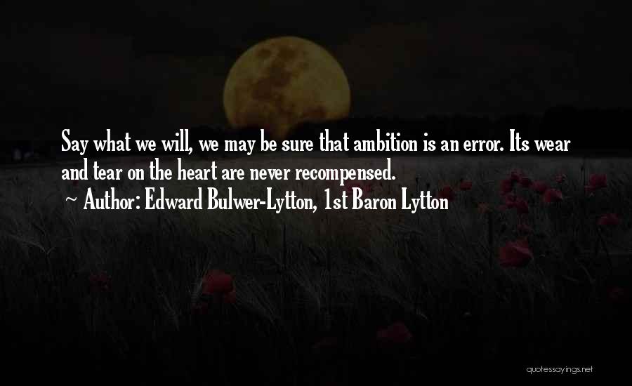 Edward Bulwer-Lytton, 1st Baron Lytton Quotes: Say What We Will, We May Be Sure That Ambition Is An Error. Its Wear And Tear On The Heart