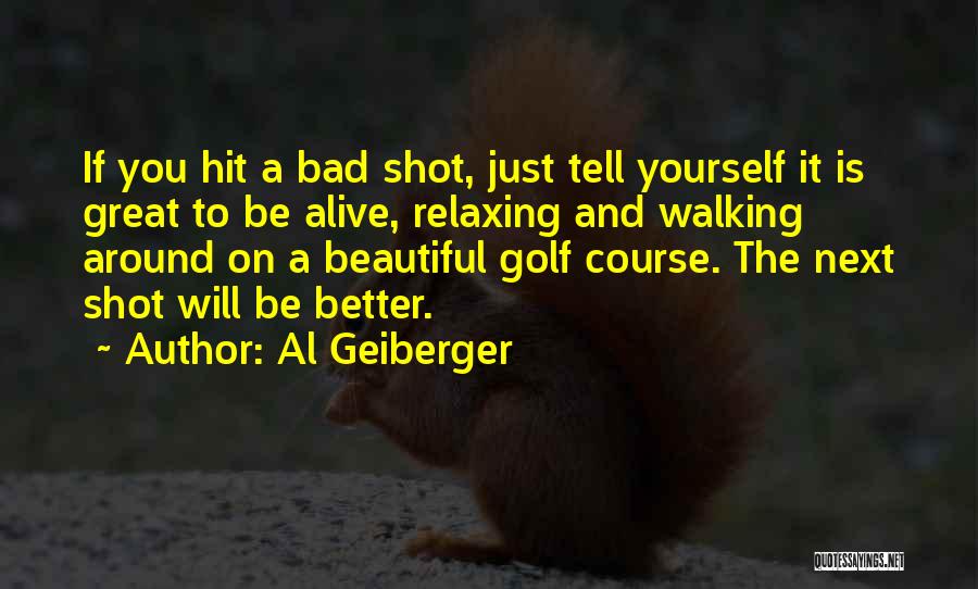 Al Geiberger Quotes: If You Hit A Bad Shot, Just Tell Yourself It Is Great To Be Alive, Relaxing And Walking Around On