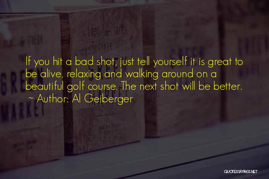 Al Geiberger Quotes: If You Hit A Bad Shot, Just Tell Yourself It Is Great To Be Alive, Relaxing And Walking Around On