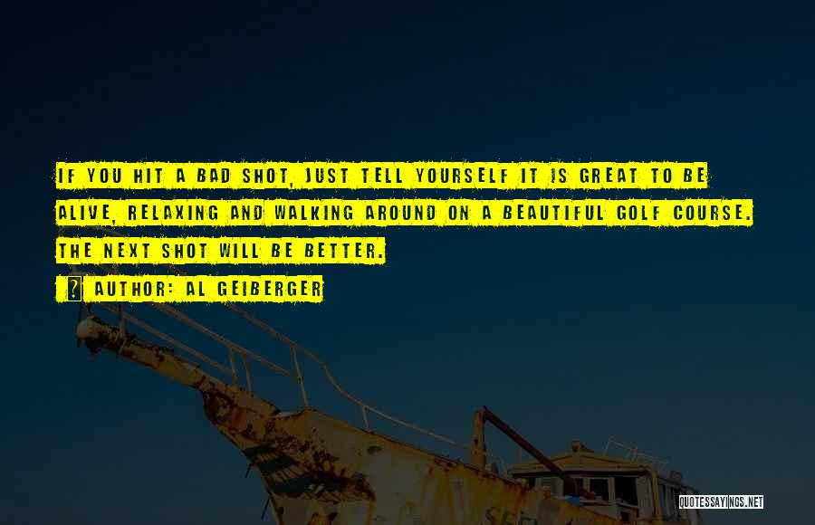 Al Geiberger Quotes: If You Hit A Bad Shot, Just Tell Yourself It Is Great To Be Alive, Relaxing And Walking Around On