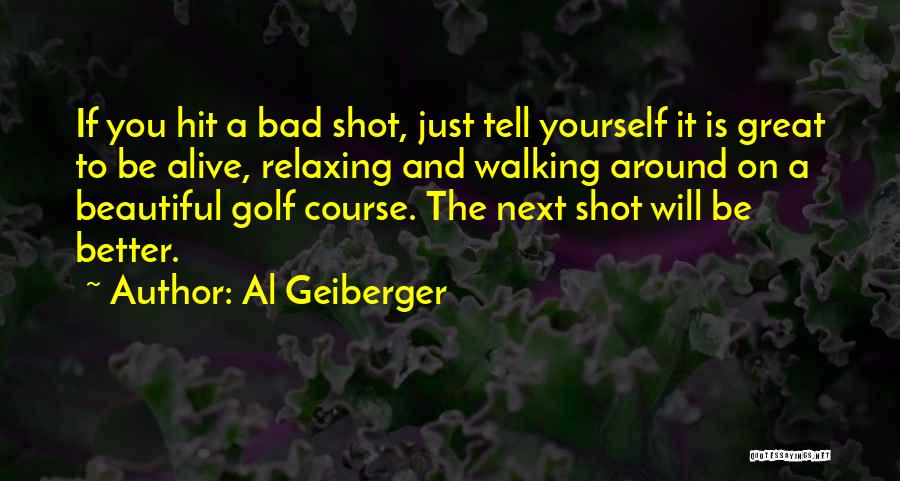 Al Geiberger Quotes: If You Hit A Bad Shot, Just Tell Yourself It Is Great To Be Alive, Relaxing And Walking Around On