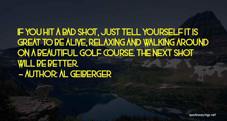 Al Geiberger Quotes: If You Hit A Bad Shot, Just Tell Yourself It Is Great To Be Alive, Relaxing And Walking Around On