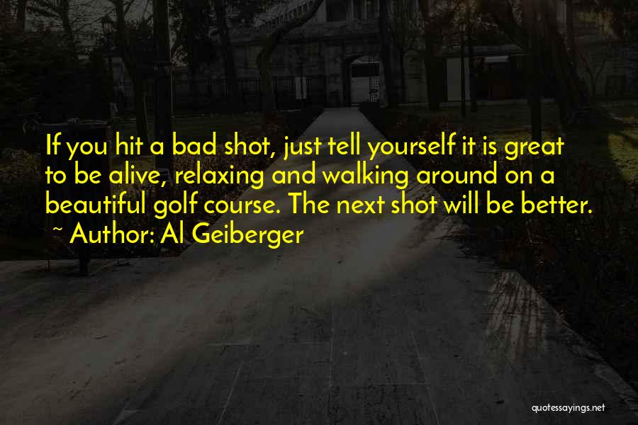 Al Geiberger Quotes: If You Hit A Bad Shot, Just Tell Yourself It Is Great To Be Alive, Relaxing And Walking Around On