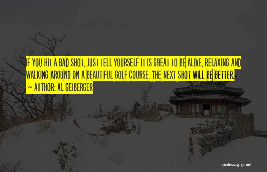 Al Geiberger Quotes: If You Hit A Bad Shot, Just Tell Yourself It Is Great To Be Alive, Relaxing And Walking Around On